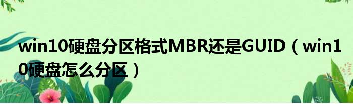 win10硬盘分区格式MBR还是GUID win10硬盘怎么分区