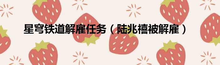 星穹铁道解雇任务 陆兆禧被解雇