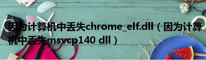 因为计算机中丢失chrome elf.dll 因为计算机中丢失msvcp140 dll