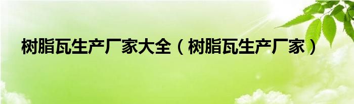 树脂瓦生产厂家大全 树脂瓦生产厂家