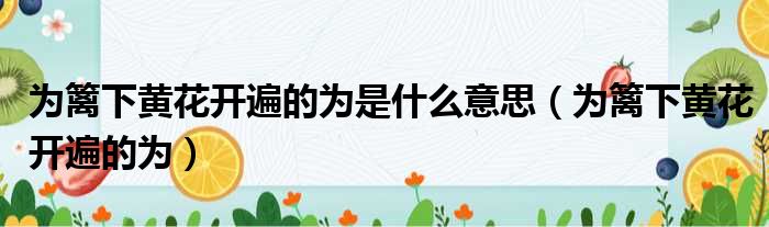 为篱下黄花开遍的为是什么意思 为篱下黄花开遍的为