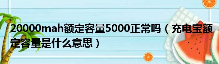 20000mah额定容量5000正常吗 充电宝额定容量是什么意思