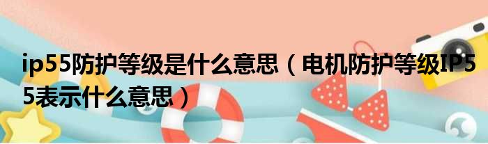 ip55防护等级是什么意思 电机防护等级IP55表示什么意思