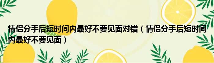 情侣分手后短时间内最好不要见面对错 情侣分手后短时间内最好不要见面