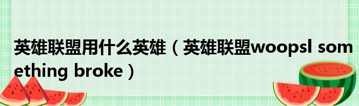 英雄联盟用什么英雄 英雄联盟woopsl something broke