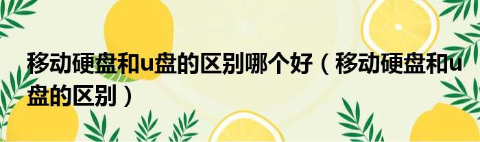 移动硬盘和u盘的区别哪个好 移动硬盘和u盘的区别