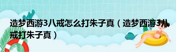 造梦西游3八戒怎么打朱子真 造梦西游3八戒打朱子真