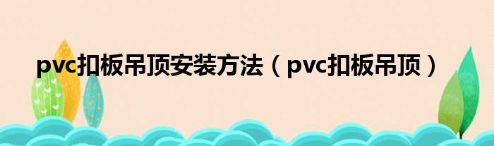 pvc扣板吊顶安装方法 pvc扣板吊顶