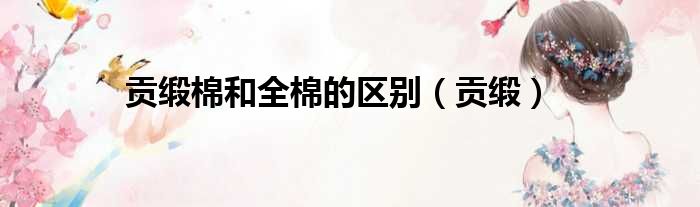 贡缎棉和全棉的区别 贡缎