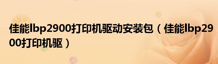 佳能lbp2900打印机驱动安装包 佳能lbp2900打印机驱