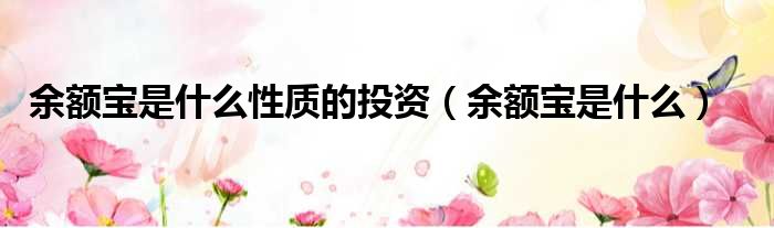 余额宝是什么性质的投资 余额宝是什么