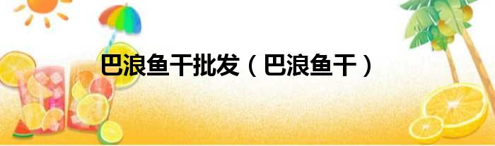 巴浪鱼干批发 巴浪鱼干