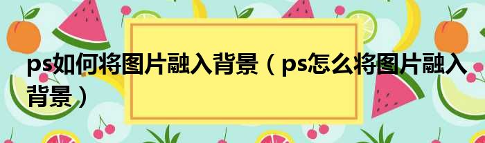 ps如何将图片融入背景 ps怎么将图片融入背景