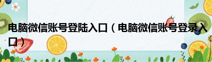 电脑微信账号登陆入口 电脑微信账号登录入口