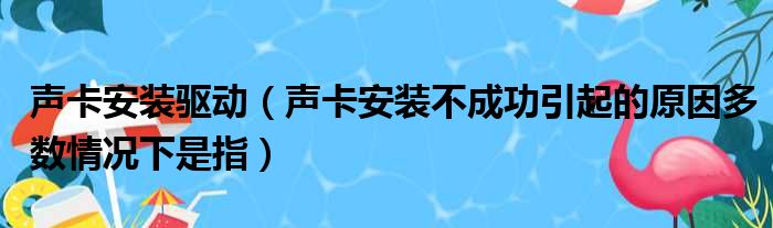 声卡安装驱动 声卡安装不成功引起的原因多数情况下是指