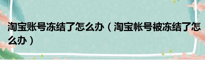 淘宝账号冻结了怎么办 淘宝帐号被冻结了怎么办