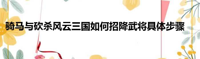 骑马与砍杀风云三国如何招降武将具体步骤