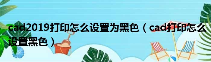 cad2019打印怎么设置为黑色 cad打印怎么设置黑色