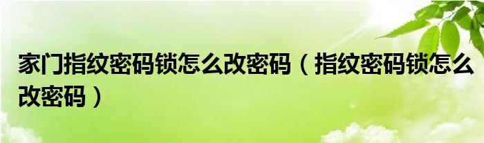 家门指纹密码锁怎么改密码 指纹密码锁怎么改密码
