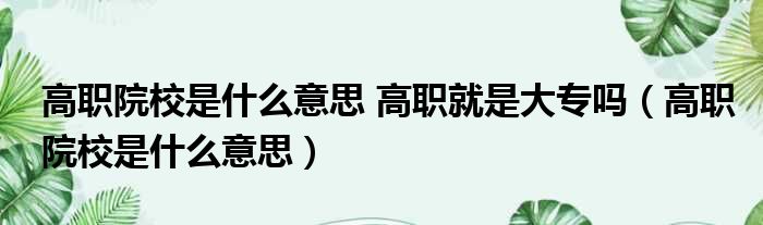高职院校是什么意思 高职就是大专吗 高职院校是什么意思