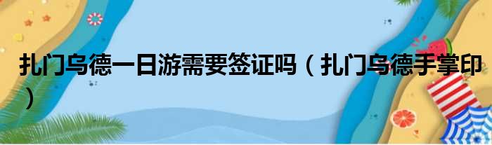 扎门乌德一日游需要签证吗 扎门乌德手掌印