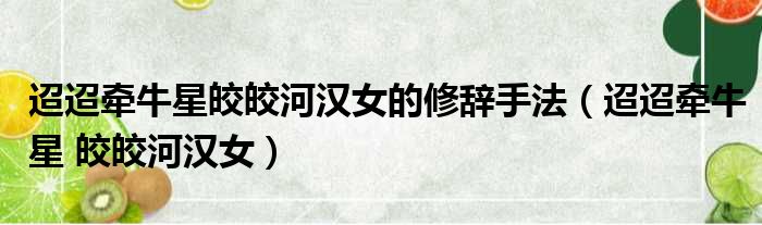迢迢牵牛星皎皎河汉女的修辞手法 迢迢牵牛星 皎皎河汉女