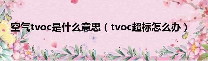 空气tvoc是什么意思 tvoc超标怎么办