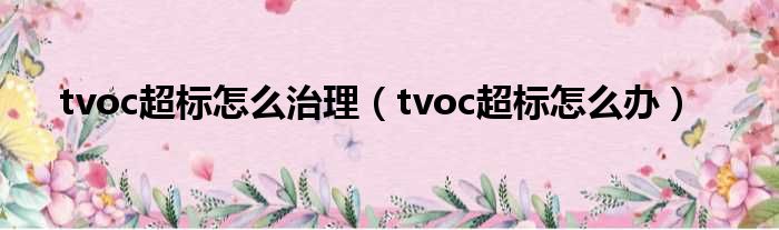 tvoc超标怎么治理 tvoc超标怎么办
