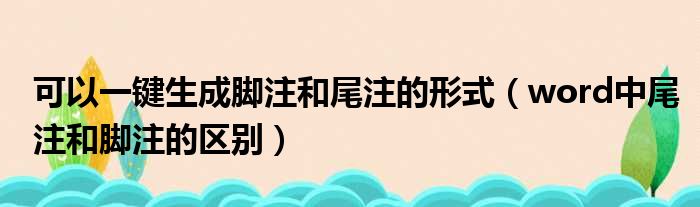 可以一键生成脚注和尾注的形式 word中尾注和脚注的区别