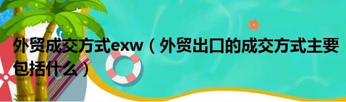 外贸成交方式exw 外贸出口的成交方式主要包括什么