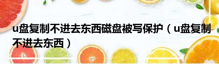 u盘复制不进去东西磁盘被写保护 u盘复制不进去东西