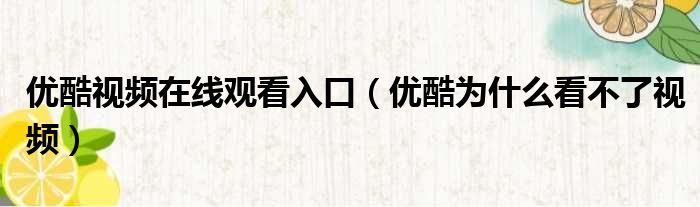 优酷视频在线观看入口 优酷为什么看不了视频