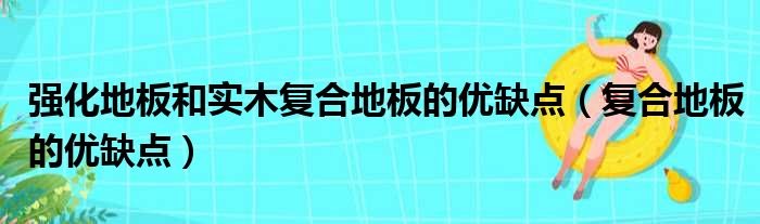 强化地板和实木复合地板的优缺点 复合地板的优缺点