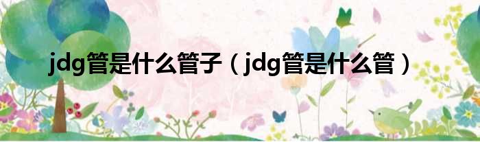 jdg管是什么管子 jdg管是什么管