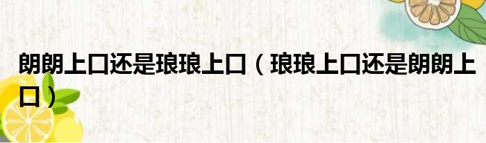 朗朗上口还是琅琅上口 琅琅上口还是朗朗上口