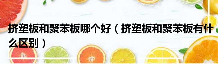 挤塑板和聚苯板哪个好 挤塑板和聚苯板有什么区别