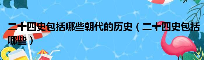 二十四史包括哪些朝代的历史 二十四史包括哪些
