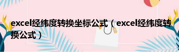 excel经纬度转换坐标公式 excel经纬度转换公式