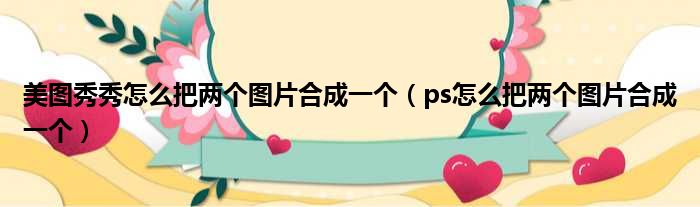 美图秀秀怎么把两个图片合成一个 ps怎么把两个图片合成一个