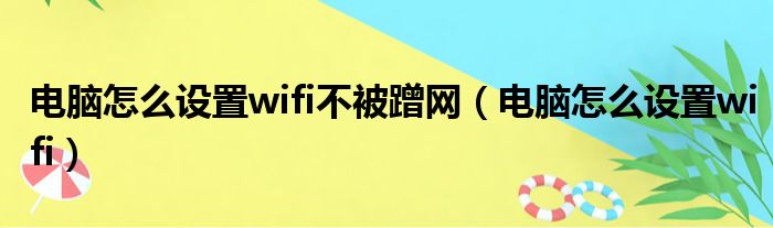 电脑怎么设置wifi不被蹭网 电脑怎么设置wifi
