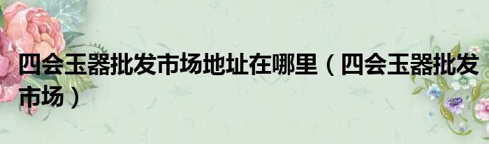 四会玉器批发市场地址在哪里 四会玉器批发市场