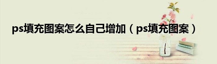 ps填充图案怎么自己增加 ps填充图案