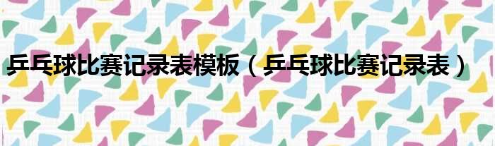 乒乓球比赛记录表模板 乒乓球比赛记录表