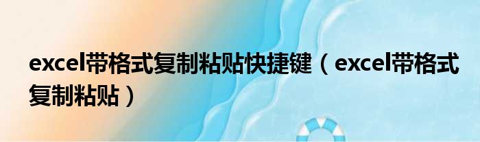 excel带格式复制粘贴快捷键 excel带格式复制粘贴