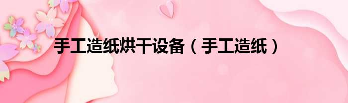 手工造纸烘干设备 手工造纸