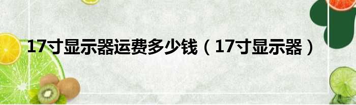 17寸显示器运费多少钱 17寸显示器