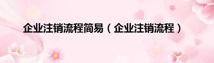 企业注销流程简易 企业注销流程