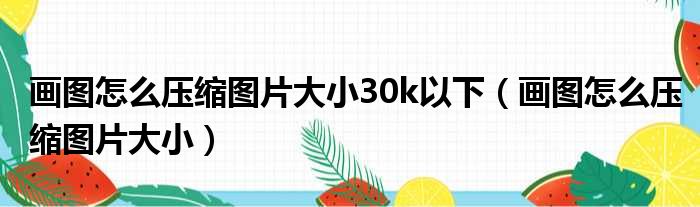 画图怎么压缩图片大小30k以下 画图怎么压缩图片大小