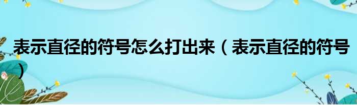 表示直径的符号怎么打出来 表示直径的符号
