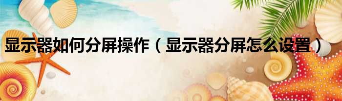 显示器如何分屏操作 显示器分屏怎么设置
